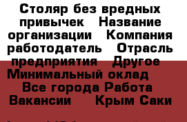 Столяр без вредных привычек › Название организации ­ Компания-работодатель › Отрасль предприятия ­ Другое › Минимальный оклад ­ 1 - Все города Работа » Вакансии   . Крым,Саки